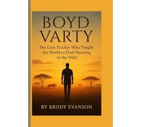 BOYD VARTY: THE LION TRACKER WHO TAUGHT THE WORLD TO FIND MEANING IN THE WILD