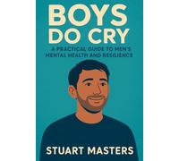 Boys Do Cry: A Practical Guide to Men’s Mental Health and Resilience