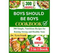 BOYS SHOULD BE BOYS COOKBOOK: 300 Simple, Nutritious Recipes for Raising Strong and Healthy Sons