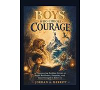 Boys Who Choose Courage: 14 Empowering Bedtime Stories to Build Resilience, Empathy, and Inner Strength in Kids 6-10