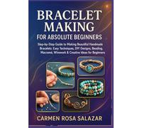 Bracelet Making for Absolute Beginners: Step-by-Step Guide to Making Beautiful Handmade Bracelets: Easy Techniques, DIY Designs, Beading, Macramé, Wirework & Creative Ideas for Beginners