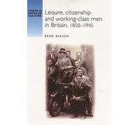 Brad Beaven Leisure, Citizenship and Working-Class Men in Britain, 1 (Tascabile)