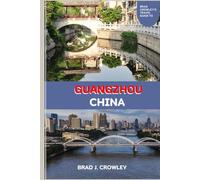 BRAD CROWLEY'S TRAVEL GUIDE TO GUANGZHOU CHINA: A deep dive into Cantonese cuisine, dim sum culture, night markets, and street food hotspots