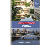 BRAD CROWLEY'S TRAVEL GUIDE TO GUANGZHOU CHINA: A deep dive into Cantonese cuisine, dim sum culture, night markets, and street food hotspots