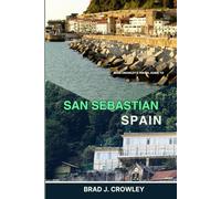 BRAD CROWLEY'S TRAVEL GUIDE TO SAN SEBASTIAN SPAIN: Explore Spain’s Coastal Gem, Journey into Basque Culture, Coastal Beauty, and Culinary Delight