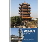 BRAD CROWLEY'S TRAVEL GUIDE TO WUHAN CHINA: Discover the Hidden Gems, Vibrant Culture, and Historic Sites - A Complete Traveler’s Companion