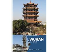 BRAD CROWLEY'S TRAVEL GUIDE TO WUHAN CHINA: Discover the Hidden Gems, Vibrant Culture, and Historic Sites - A Complete Traveler’s Companion