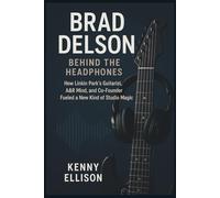 BRAD DELSON: Behind the Headphones: How Linkin Park’s Guitarist,A&R Mind, and Co-Founder Fueled a New Kind of Studio Magic.