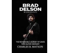 Brad Delson Biography: The Remarkable Journey of Linkin Park Guitar Visionary