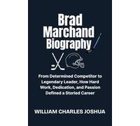 BRAD MARCHAND BIOGRAPHY: From Determined Competitor to Legendary Leader, How Hard Work, Dedication and Passion Defined a Storied Career