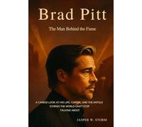 Brad Pitt: The Man Behind the Fame: A Candid Look at His Life, Career, and the Untold Stories the World Can't Stop Talking About