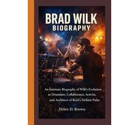 BRAD WILK BIOGRAPHY: An Intimate Biography of Wilk's Evolution as Drummer, Collaborator, Activist, and Architect of Rock's Defiant Pulse