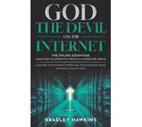 God the Devil and the Internet: The Online Advantage: Using God's Blueprint to Thrive in a Connected World Maximize the Internet's Potential for Blessings While Guarding Against Risks