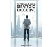 Bradley J Martineau The Forward-Thinking Strategic Executive (Tascabile)