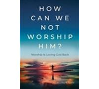 Bradley K. Tuttle How Can We Not Worship Him? (Copertina rigida)
