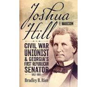 Joshua Hill of Madison: Civil War Unionist and Georgia's First Republican Senator, 1812-1891