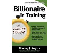 Billionaire In Training (Instant Success Series): Build Businesses, Grow Enterprises, and Make Your Fortune