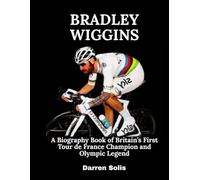 Bradley Wiggins: A Biography Book of Britain’s First Tour de France Champion and Olympic Legend
