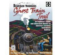 Bradshaw Mountains Ghost Train Trail: An Explorer's Guide and Illustrated History of America's Greatest Switchback Railroad