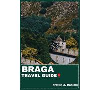 BRAGA TRAVEL GUIDE: Your Essential Braga Travel Handbook: Authentic Itineraries, Local Secrets, Historic Landmarks, Food, Culture, Outdoor Adventures & Scenic Day Trips