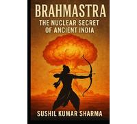 Brahmastra: The Nuclear Secret of Ancient India