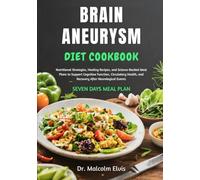 BRAIN ANEURYSM DIET COOKBOOK: Nutritional Strategies, Healing Recipes, and Science-Backed Meal Plans to Support Cognitive Function, Circulatory Health, and Recovery After Neurological Events