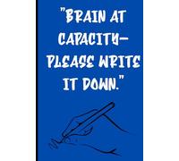 Brain at Capacity Please write it down: "If it’s not written down, it’s gone