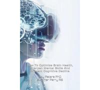 Brain Boosters Biohacks & Neuro Tech: How To Optimize Brain Health, Sharpen Mental Skills And Prevent Cognitive Decline