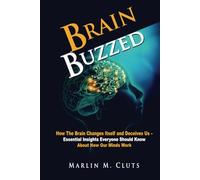 Brain Buzzed: How The Brain Changes Itself and Deceives Us - Essential Insights Everyone Should Know About How Our Minds Work.