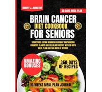 Brain Cancer Diet Cookbook For Seniors: Structured Eating Regimen Blueprint Emphasizing Cognitive Clarity and Cellular Support with 30 days meal plan and 360 days of recipes