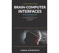 Brain-Computer Interfaces in Plain English: How Electrodes, Software, and Neurons Are Learning to Talk to Each Other