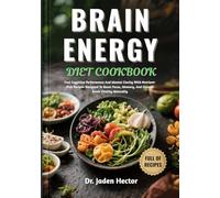 BRAIN ENERGY DIET COOKBOOK: Fuel Cognitive Performance And Mental Clarity With Nutrient-Rich Recipes Designed To Boost Focus, Memory, And Overall Brain Vitality Naturally