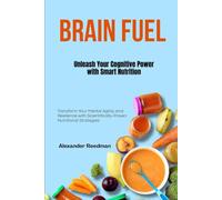 Brain Fuel: Unleash Your Cognitive Power with Smart Nutrition: Transform Your Mental Agility and Resilience with Scientifically-Proven Nutritional Strategies