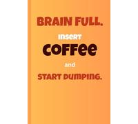 Brain Full. Insert COFFEE and START Dumping.: Declutter your mind and organize your life. One thought at a time.