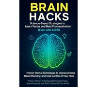 Brain Hacks: Science-Based Strategies to Learn Faster and Beat Procrastination (Even with ADHD): Proven Mental Techniques to Improve Focus, Boost Memory, and Take Control of Your Mind