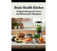 Brain Health Kitchen: 50 Quick Recipes to Boost Focus and Memory for Employees: Your practical guide to nourishing the mind, increasing productivity, and eliminating mental fog at work
