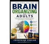 BRAIN ORGANIZING FOR ADULTS: Practical Strategies to Overcome Executive Dysfunction, Improve Focus, Manage Time, Stop Procrastinating, and Finish What You Start with ADHD