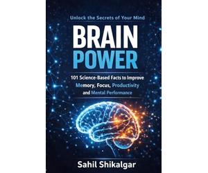 Brain Power: 101 Science-Based Facts to Improve Memory, Focus, and Mental Performance: A Simple Neuroscience Guide to Brain Health, Productivity, and Neuroplasticity
