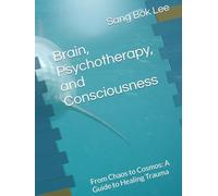 Brain, Psychotherapy, and Consciousness: From Chaos to Cosmos: A Guide to Healing Trauma