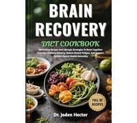 BRAIN RECOVERY DIET COOKBOOK: Nourishing Recipes And Lifestyle Strategies To Boost Cognitive Function, Enhance Memory, Reduce Mental Fatigue, And Support Optimal Neural Health Naturally