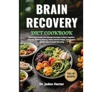 BRAIN RECOVERY DIET COOKBOOK: Nourishing Recipes And Lifestyle Strategies To Boost Cognitive Function, Enhance Memory, Reduce Mental Fatigue, And Support Optimal Neural Health Naturally
