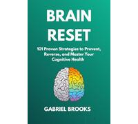 BRAIN RESET: 101 Proven Strategies to Prevent, Reverse, and Master Your Cognitive Health: - Science-Backed Brain Hacks to Outsmart Memory Loss, Stop Alzheimer's Before It Starts