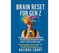 Brain Reset for Gen Z : Dopamine Detox and Deep Focus for Students Who Can’t Stop Scrolling: Break Your Phone Addiction, Rewire Your Mind, and Finally ... Without Feeling Like You’re Losing Your Mind