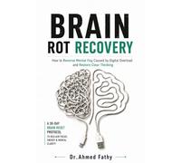 Brain Rot Recovery: How to Reverse Mental Fog Caused by Digital Overload and Restore Clear Thinking