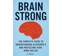 Brain Strong: The Complete Guide to Understanding Alzheimer’s and Protecting Your Mind for Life
