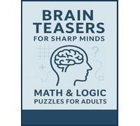 Brain Teasers for Sharp Minds Math and Logic Puzzle Book for Adults: 50 Stimulating and Teasing Exercises for the Brain | 8 1/2 x 11 inches, 41 pages | Great for keeping the brain is tip top shape.
