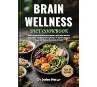 BRAIN WELLNESS DIET COOKBOOK: Unlock Cognitive Vitality And Mental Clarity With Nutrient-Rich Meals, Anti-Inflammatory Recipes To Support Memory, Focus, And Optimal Neurological Health