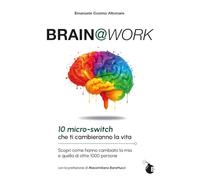 Brain@work. 10 micro-switch che ti cambieranno la vita. Scopri come hanno cambiato la mia e quella di oltre 1000 persone