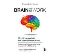 Brain@work. 10 micro-switch che ti cambieranno la vita. Scopri come hanno cambiato la mia e quella di oltre 1000 persone