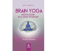 Brain Yoga. Meditazione sui 6 sensi interiori: Tecnica guidata